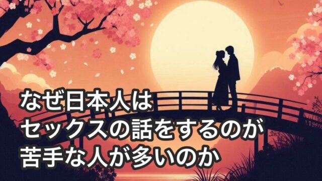 なぜ日本人はセックスの話をするのが苦手な人が多いのか