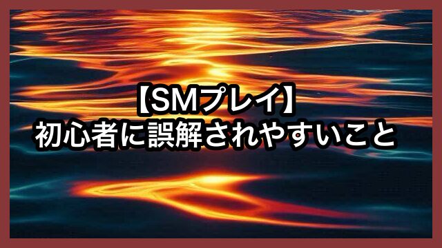 【SMプレイ】初心者に誤解されやすいこと