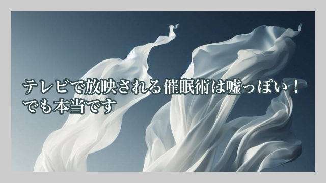 テレビで放映される催眠術は嘘っぽい！でも本当です